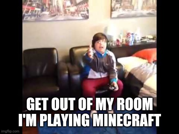 I'M PLAYING MINECRAFT | GET OUT OF MY ROOM I'M PLAYING MINECRAFT | image tagged in i'm playing minecraft | made w/ Imgflip meme maker