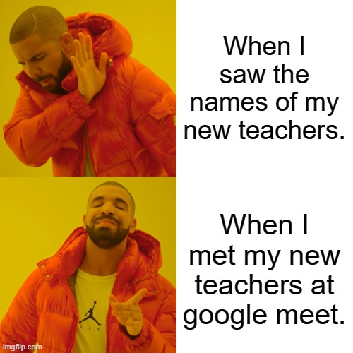 Drake Hotline Bling Meme | When I saw the names of my new teachers. When I met my new teachers at google meet. | image tagged in memes,drake hotline bling | made w/ Imgflip meme maker