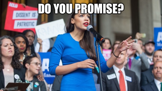 AOC dope | DO YOU PROMISE? | image tagged in aoc dope | made w/ Imgflip meme maker