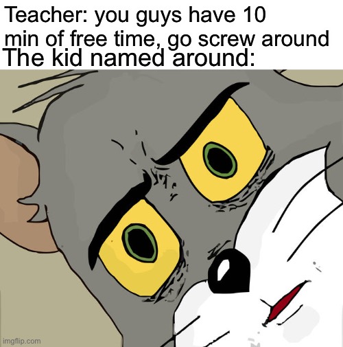 Unsettled Tom | Teacher: you guys have 10 min of free time, go screw around; The kid named around: | image tagged in memes,unsettled tom | made w/ Imgflip meme maker