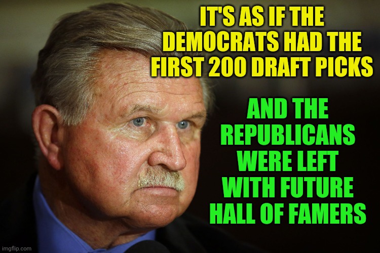 The 1st night of the RNC stomped all over the entire DNC | IT'S AS IF THE DEMOCRATS HAD THE FIRST 200 DRAFT PICKS; AND THE REPUBLICANS WERE LEFT WITH FUTURE HALL OF FAMERS | image tagged in mike ditka,rnc,trump,maga | made w/ Imgflip meme maker
