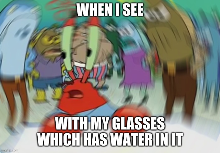 Mr Krabs Blur Meme | WHEN I SEE; WITH MY GLASSES WHICH HAS WATER IN IT | image tagged in memes,mr krabs blur meme | made w/ Imgflip meme maker