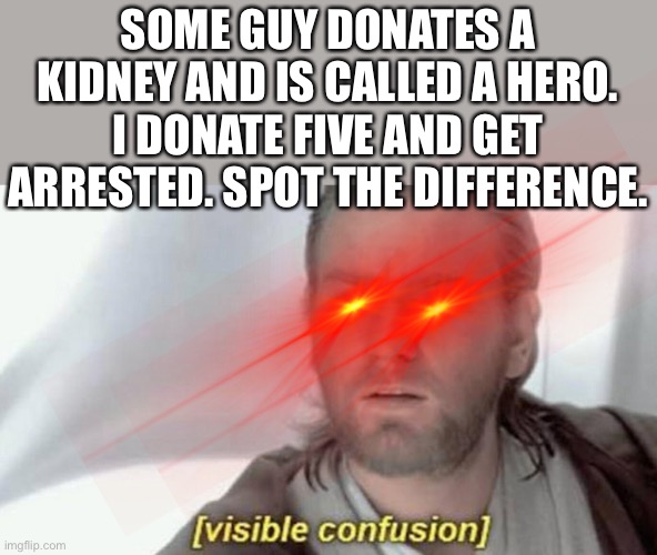 Holdup.. | SOME GUY DONATES A KIDNEY AND IS CALLED A HERO.
I DONATE FIVE AND GET ARRESTED. SPOT THE DIFFERENCE. | image tagged in star wars | made w/ Imgflip meme maker