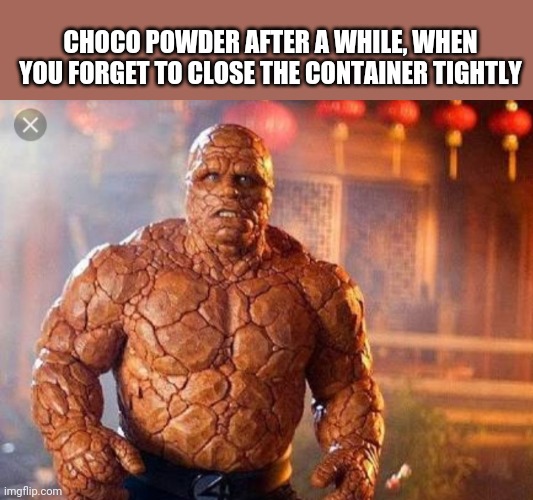 Lol memes | CHOCO POWDER AFTER A WHILE, WHEN YOU FORGET TO CLOSE THE CONTAINER TIGHTLY | image tagged in fantastic 4,the thing | made w/ Imgflip meme maker
