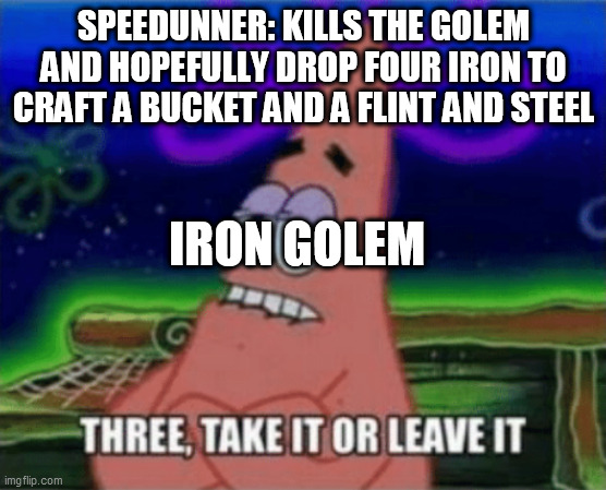 My Minecraft Meme #15 | SPEEDUNNER: KILLS THE GOLEM AND HOPEFULLY DROP FOUR IRON TO CRAFT A BUCKET AND A FLINT AND STEEL; IRON GOLEM | image tagged in three take it or leave it | made w/ Imgflip meme maker