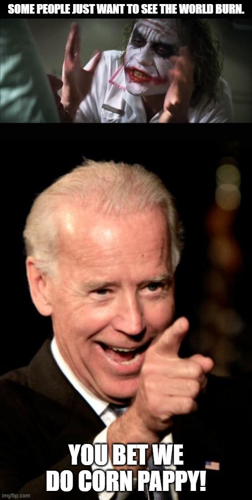 Joe Corn Pappy Biden | SOME PEOPLE JUST WANT TO SEE THE WORLD BURN. YOU BET WE DO CORN PAPPY! | image tagged in memes,smilin biden,and everybody loses their minds | made w/ Imgflip meme maker