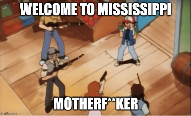 Ash Ketchum gets guns pointed at him | WELCOME TO MISSISSIPPI; MOTHERF**KER | image tagged in ash ketchum gets guns pointed at him | made w/ Imgflip meme maker