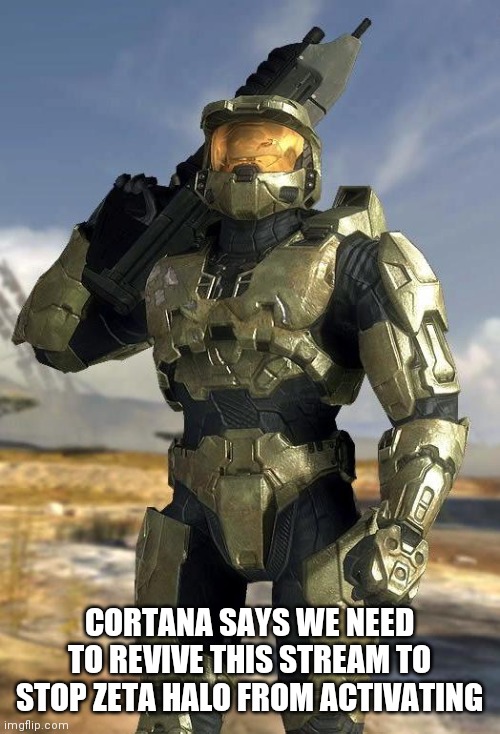 master chief | CORTANA SAYS WE NEED TO REVIVE THIS STREAM TO STOP ZETA HALO FROM ACTIVATING | image tagged in master chief | made w/ Imgflip meme maker