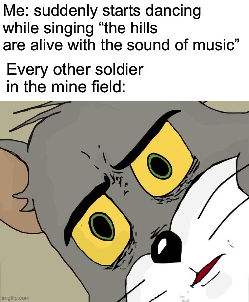 Minefield dance | Me: suddenly starts dancing while singing “the hills are alive with the sound of music”; Every other soldier in the mine field: | image tagged in memes,unsettled tom | made w/ Imgflip meme maker