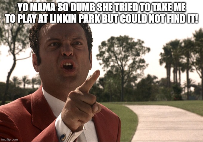 Yo mama | YO MAMA SO DUMB SHE TRIED TO TAKE ME TO PLAY AT LINKIN PARK BUT COULD NOT FIND IT! | image tagged in yo mama | made w/ Imgflip meme maker