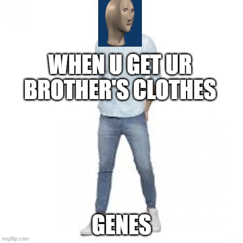 TRUE | WHEN U GET UR BROTHER'S CLOTHES; GENES | image tagged in funny | made w/ Imgflip meme maker
