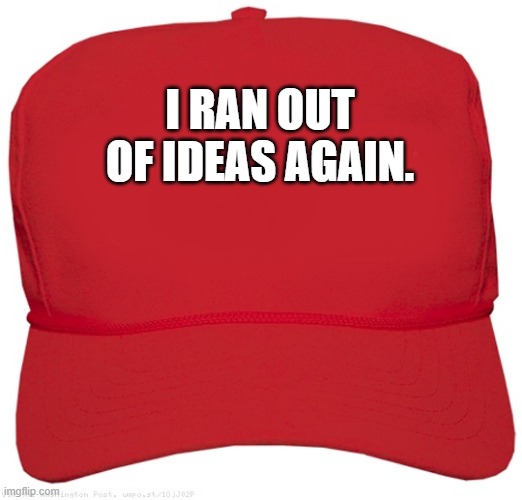 whoopsies, cant think up of an ok idea for a meme. plus now im in virtual school and stressed | I RAN OUT OF IDEAS AGAIN. | image tagged in blank red maga hat | made w/ Imgflip meme maker