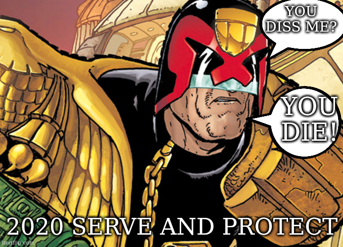 dred | YOU DISS ME? YOU DIE! 2020 SERVE AND PROTECT | image tagged in dred | made w/ Imgflip meme maker