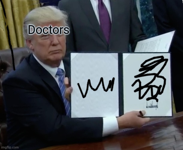 related this to doctors | Doctors | image tagged in memes,trump bill signing,make me suffer | made w/ Imgflip meme maker