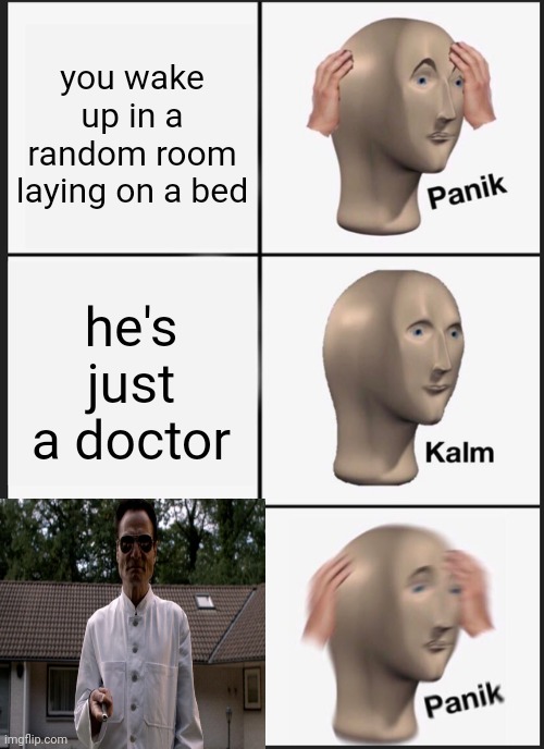 why Josef Heiter why | you wake up in a random room laying on a bed; he's just a doctor | image tagged in memes,panik kalm panik,human centipede | made w/ Imgflip meme maker