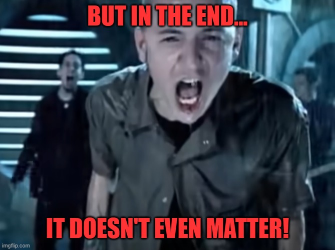 It doesn't matter | BUT IN THE END... IT DOESN'T EVEN MATTER! | image tagged in it doesn't matter | made w/ Imgflip meme maker