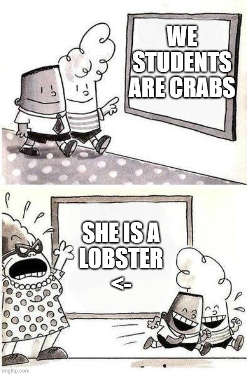 If you don't read captain underpants you wont understand this | WE
STUDENTS
ARE CRABS; SHE IS A
LOBSTER
<- | made w/ Imgflip meme maker