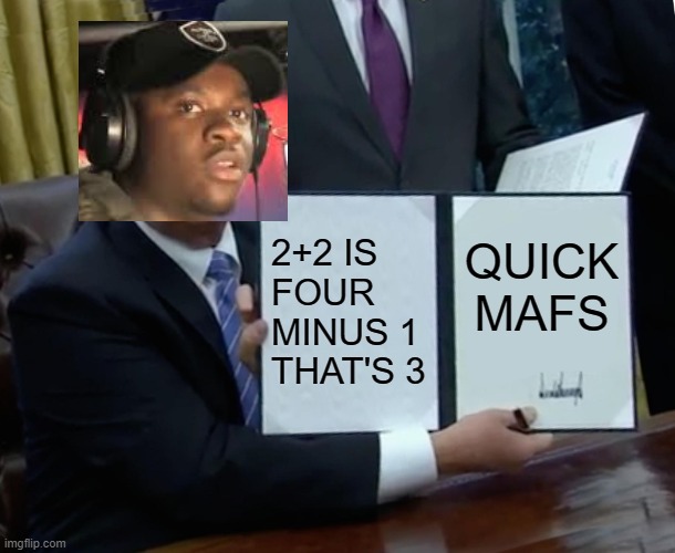 Trump Bill Signing | 2+2 IS FOUR MINUS 1 THAT'S 3; QUICK MAFS | image tagged in memes,funny memes,trump bill signing,big shaq | made w/ Imgflip meme maker