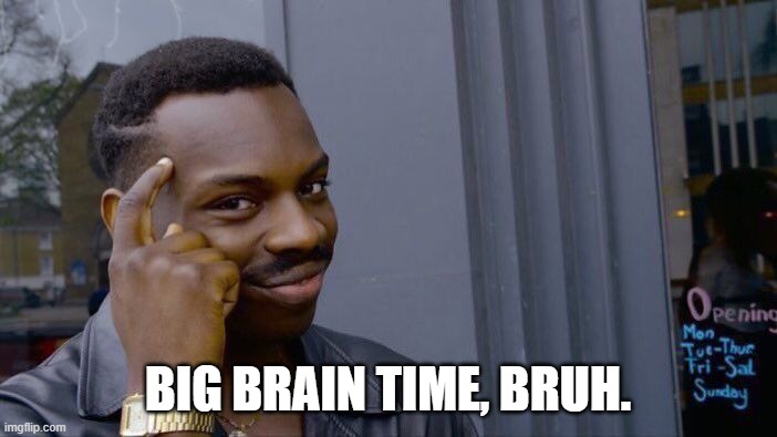 BIG BRAIN TIME, BRUH. | image tagged in memes,roll safe think about it | made w/ Imgflip meme maker