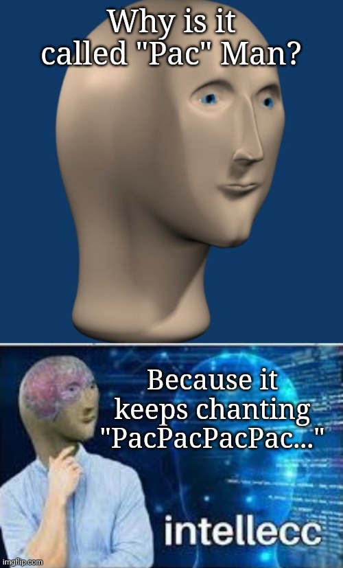 Is it so? Cuz it seems his Intellecc doesn't Succ at all |  Why is it called "Pac" Man? Because it keeps chanting "PacPacPacPac..." | image tagged in meme man,intellecc,pacman,stupid,intelligent | made w/ Imgflip meme maker