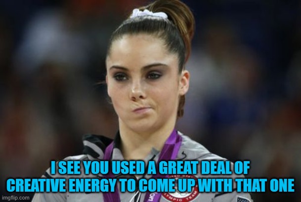 McKayla Maroney Not Impressed Meme | I SEE YOU USED A GREAT DEAL OF CREATIVE ENERGY TO COME UP WITH THAT ONE | image tagged in memes,mckayla maroney not impressed | made w/ Imgflip meme maker