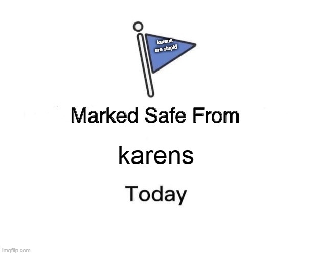 Marked Safe From | karens
are stupid; karens | image tagged in memes,marked safe from | made w/ Imgflip meme maker