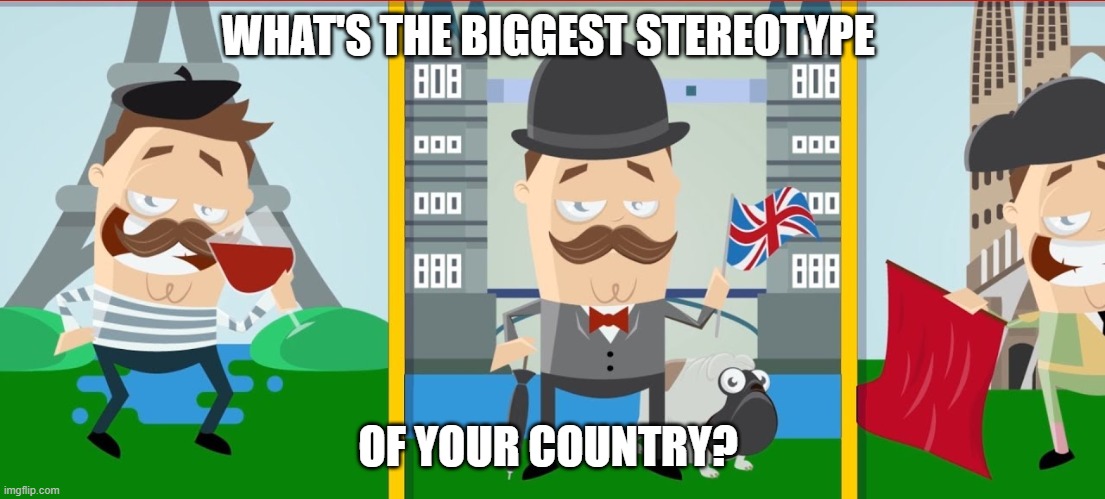 stereotypes | WHAT'S THE BIGGEST STEREOTYPE; OF YOUR COUNTRY? | image tagged in stereotypes,annoying,fake,lies,funny | made w/ Imgflip meme maker