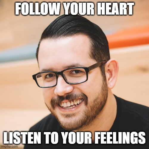 Let's make this guy a popular meme | FOLLOW YOUR HEART; LISTEN TO YOUR FEELINGS | image tagged in bad advice evan,bad advice,advice,memes | made w/ Imgflip meme maker
