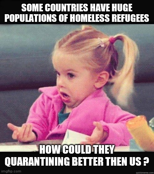Sound like a little fishy to me | SOME COUNTRIES HAVE HUGE POPULATIONS OF HOMELESS REFUGEES; HOW COULD THEY QUARANTINING BETTER THEN US ? | image tagged in i dont know girl | made w/ Imgflip meme maker
