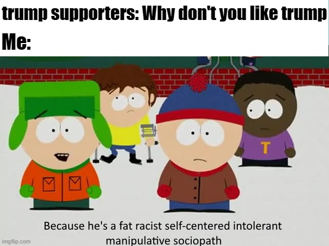 oof | trump supporters: Why don't you like trump; Me: | image tagged in cartman's description,south park,trump,2020,election 2020 | made w/ Imgflip meme maker