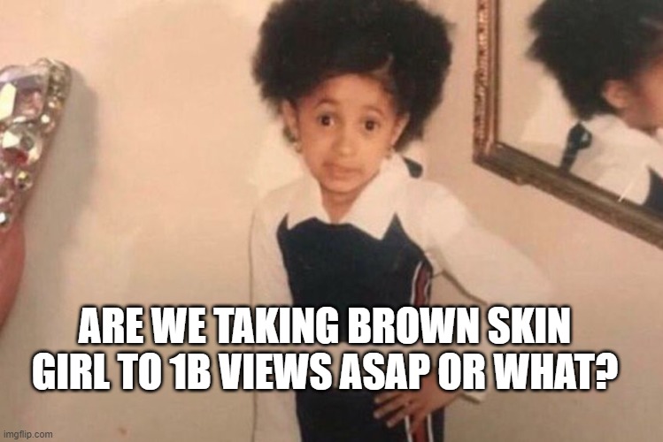 Brown Skin Girl |  ARE WE TAKING BROWN SKIN GIRL TO 1B VIEWS ASAP OR WHAT? | image tagged in memes,young cardi b | made w/ Imgflip meme maker
