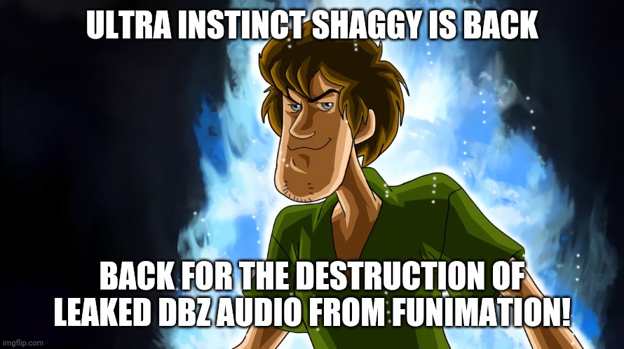 Watch Out, Funimation! | ULTRA INSTINCT SHAGGY IS BACK; BACK FOR THE DESTRUCTION OF LEAKED DBZ AUDIO FROM FUNIMATION! | image tagged in ultra instinct shaggy,funimation,leaked audio,dragon ball z,back | made w/ Imgflip meme maker
