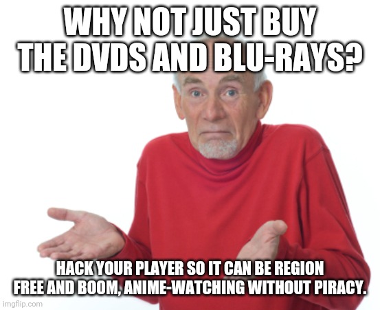 Guess I'll die  | WHY NOT JUST BUY THE DVDS AND BLU-RAYS? HACK YOUR PLAYER SO IT CAN BE REGION FREE AND BOOM, ANIME-WATCHING WITHOUT PIRACY. | image tagged in guess i'll die | made w/ Imgflip meme maker