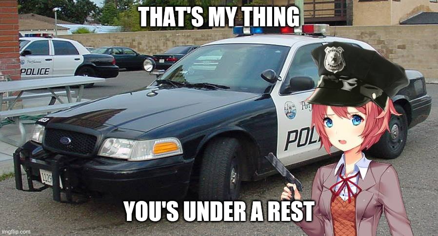 Sayori The Cop | THAT'S MY THING YOU'S UNDER A REST | image tagged in sayori the cop | made w/ Imgflip meme maker