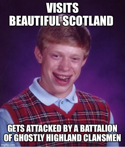 No! Wait! I’m wearing a tartan too! | VISITS BEAUTIFUL SCOTLAND; GETS ATTACKED BY A BATTALION OF GHOSTLY HIGHLAND CLANSMEN | image tagged in memes,bad luck brian | made w/ Imgflip meme maker