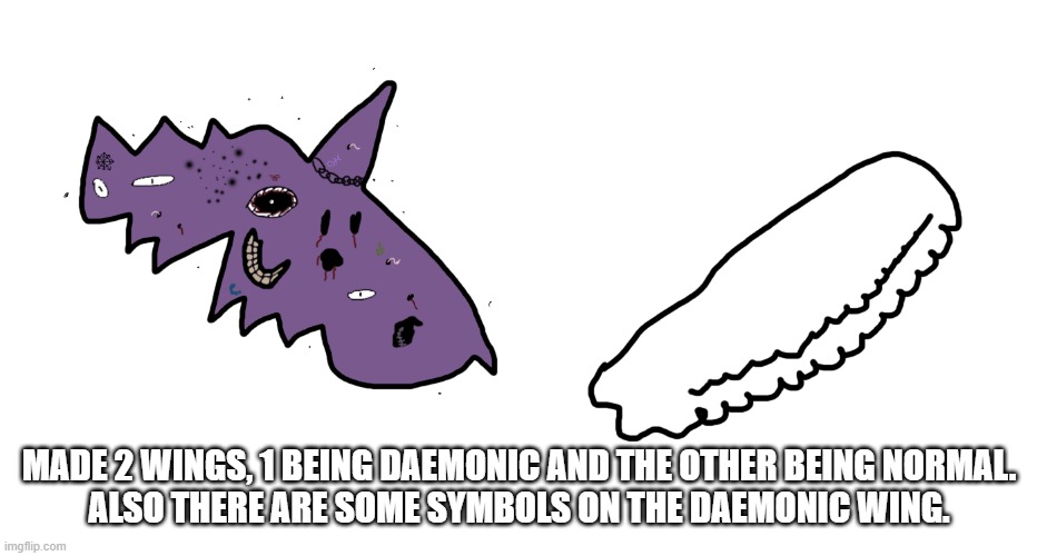 MADE 2 WINGS, 1 BEING DAEMONIC AND THE OTHER BEING NORMAL.
ALSO THERE ARE SOME SYMBOLS ON THE DAEMONIC WING. | image tagged in chaos,chaotic,wings,drawings | made w/ Imgflip meme maker