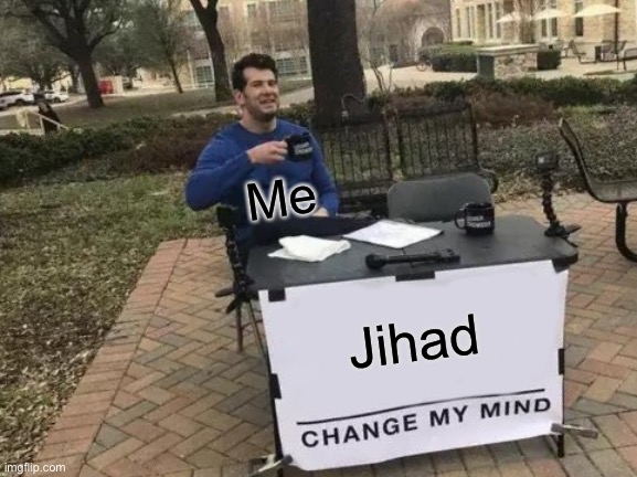 Islam | Me; Jihad | image tagged in memes,change my mind | made w/ Imgflip meme maker