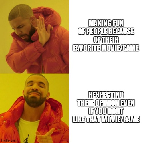 STOP GAME CONSOLE AND MOVIE WARS | MAKING FUN OF PEOPLE BECAUSE OF THEIR FAVORITE MOVIE/GAME; RESPECTING THEIR OPINION EVEN IF YOU DONT LIKE THAT MOVIE/GAME | image tagged in drake blank | made w/ Imgflip meme maker