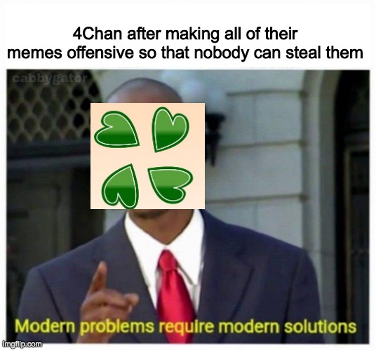 works though, only downside is you have to listen about Hitler. A lot. | 4Chan after making all of their memes offensive so that nobody can steal them | image tagged in modern problems,4chan | made w/ Imgflip meme maker