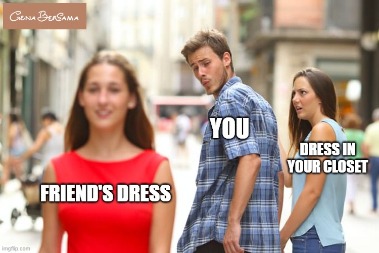 Dress in closet | YOU; DRESS IN YOUR CLOSET; FRIEND'S DRESS | image tagged in memes,distracted boyfriend | made w/ Imgflip meme maker