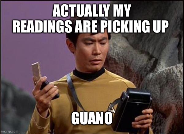 Guano | ACTUALLY MY READINGS ARE PICKING UP; GUANO | image tagged in gaydar sulu star trek | made w/ Imgflip meme maker