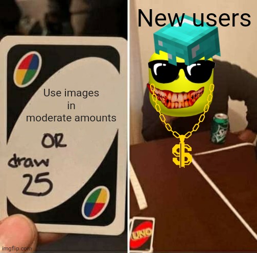 UNO Draw 25 Cards | New users; Use images in moderate amounts | image tagged in memes,uno draw 25 cards,imgflip users | made w/ Imgflip meme maker