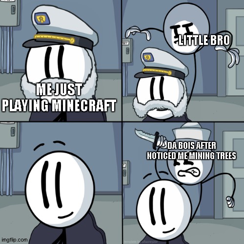 he tripped me n i fell n he played | LITTLE BRO; ME JUST PLAYING MINECRAFT; DA BOIS AFTER NOTICED ME MINING TREES | image tagged in henry stickmin | made w/ Imgflip meme maker