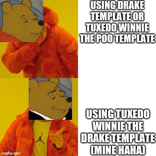 Eeeeeeeee | USING DRAKE TEMPLATE OR TUXEDO WINNIE THE POO TEMPLATE; USING TUXEDO WINNIE THE DRAKE TEMPLATE (MINE HAHA) | image tagged in tuxedo winnie the drake | made w/ Imgflip meme maker