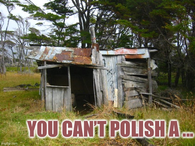 shack | YOU CAN’T POLISH A ... | image tagged in shack | made w/ Imgflip meme maker