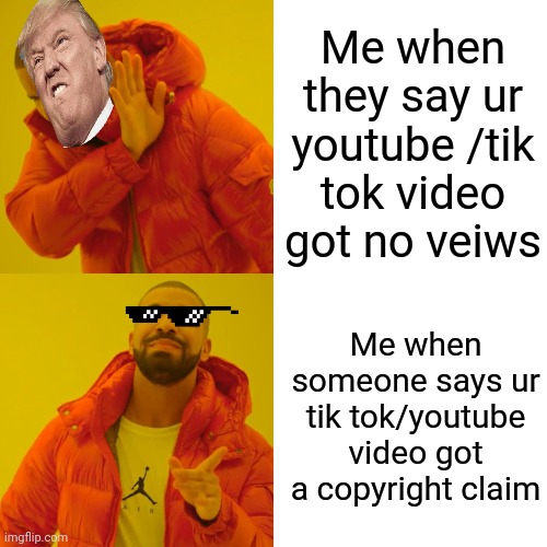 What youtube tik tok videos really are | Me when they say ur youtube /tik tok video got no veiws; Me when someone says ur tik tok/youtube video got a copyright claim | image tagged in memes,drake hotline bling | made w/ Imgflip meme maker