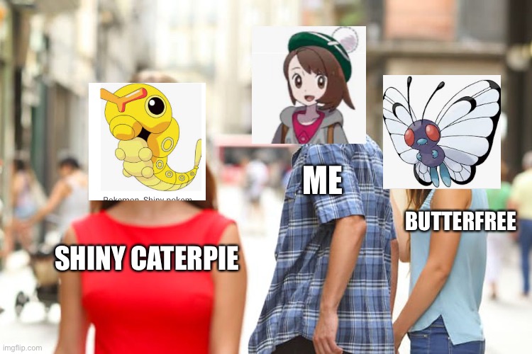 Distracted Boyfriend Meme | ME; BUTTERFREE; SHINY CATERPIE | image tagged in memes,distracted boyfriend | made w/ Imgflip meme maker