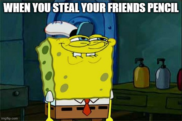 Don't You Squidward Meme | WHEN YOU STEAL YOUR FRIENDS PENCIL | image tagged in memes,don't you squidward | made w/ Imgflip meme maker