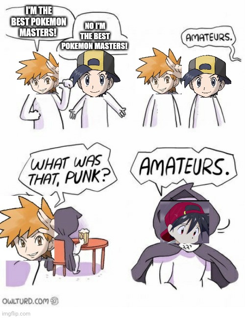 Amateurs | NO I'M THE BEST POKEMON MASTERS! I'M THE BEST POKEMON MASTERS! | image tagged in amateurs,pokemon | made w/ Imgflip meme maker