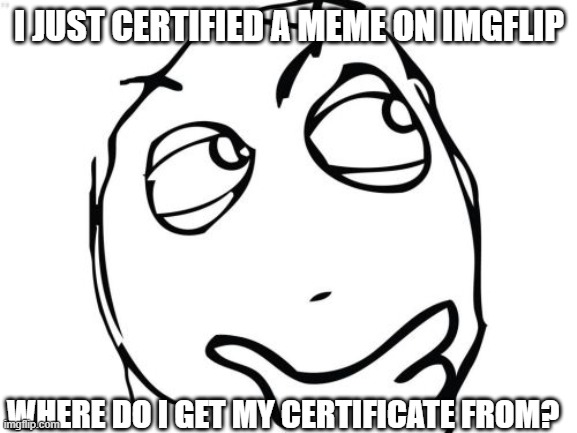 Certificate Download | I JUST CERTIFIED A MEME ON IMGFLIP; WHERE DO I GET MY CERTIFICATE FROM? | image tagged in memes,question rage face,imgflip humor | made w/ Imgflip meme maker
